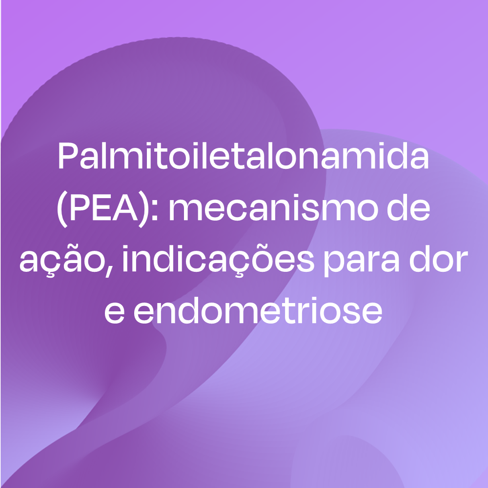 Palmitoiletalonamida (PEA): mecanismo de ação, indicações para dor e endometriose