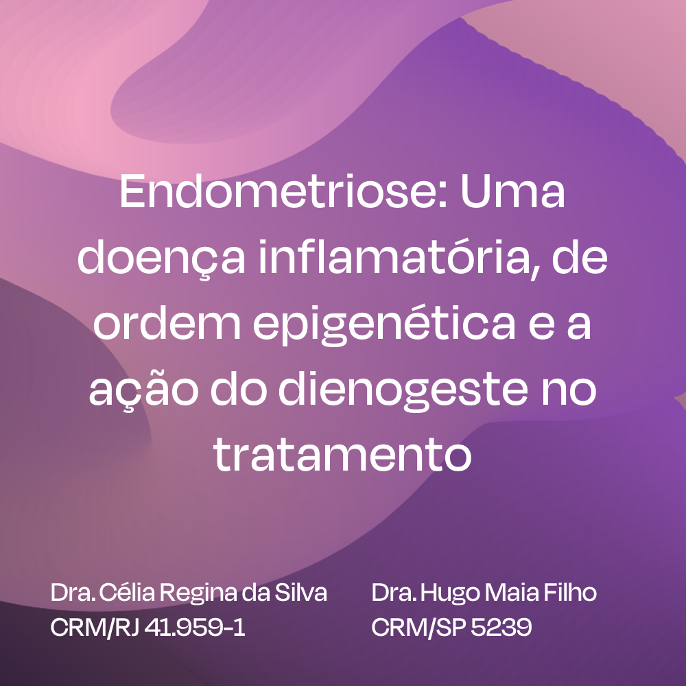 Endometriose: Uma doença inflamatória, de ordem epigenética e a ação do dienogeste no tratamento